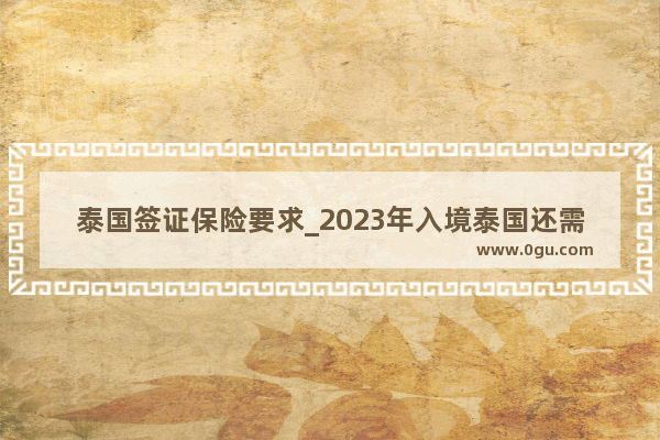 泰国签证保险要求_2023年入境泰国还需要买保险吗