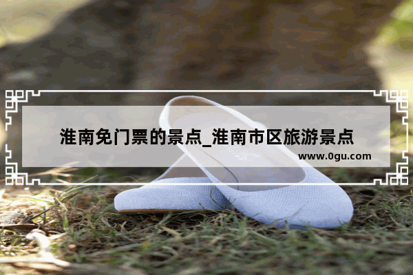 淮南免门票的景点_淮南市区旅游景点