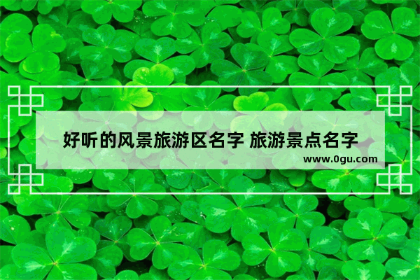 好听的风景旅游区名字 旅游景点名字