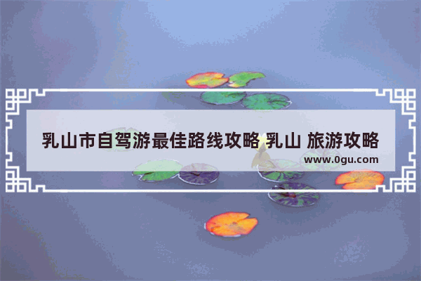 乳山市自驾游最佳路线攻略 乳山 旅游攻略