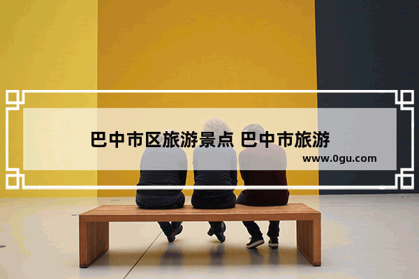 巴中市区旅游景点 巴中市旅游