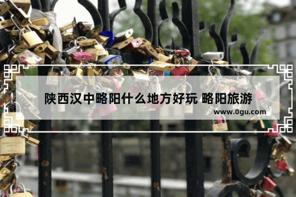 陕西汉中略阳什么地方好玩 略阳旅游