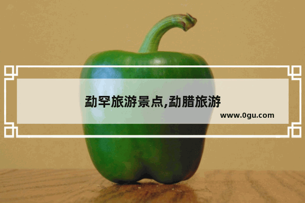 勐罕旅游景点,勐腊旅游