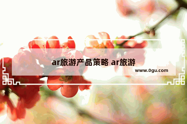 ar旅游产品策略 ar旅游