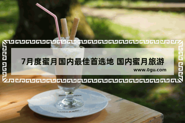 7月度蜜月国内最佳首选地 国内蜜月旅游