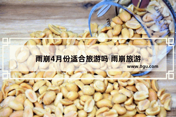 雨崩4月份适合旅游吗 雨崩旅游