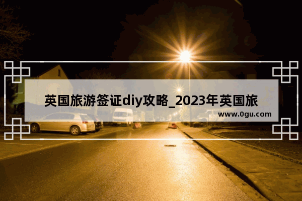 英国旅游签证diy攻略_2023年英国旅游签证好办吗