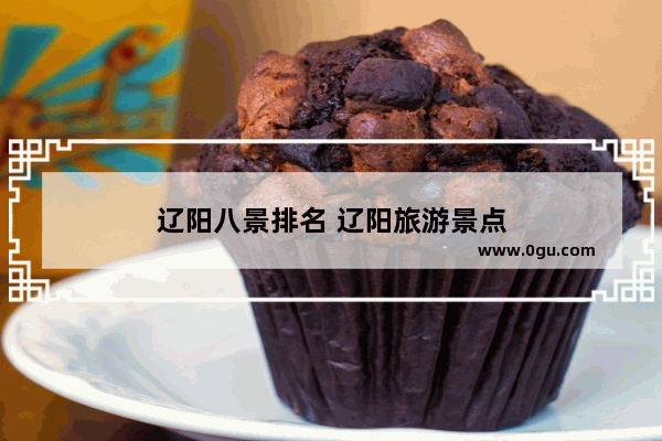 辽阳八景排名 辽阳旅游景点