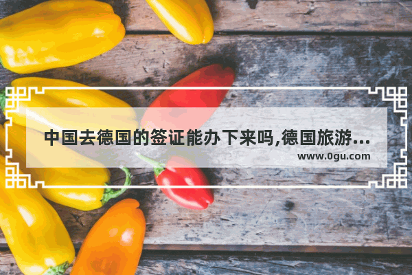 中国去德国的签证能办下来吗,德国旅游路线