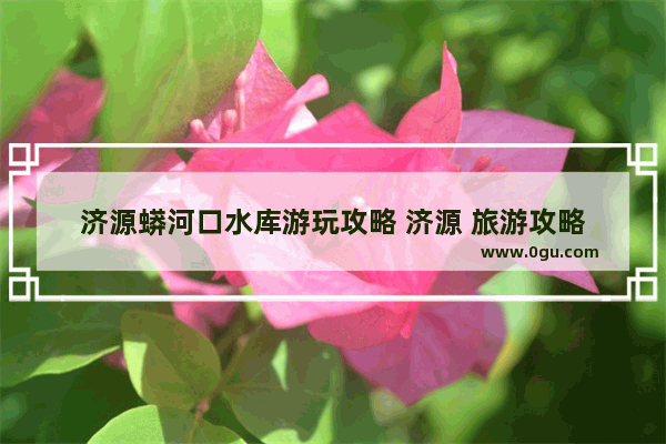 济源蟒河口水库游玩攻略 济源 旅游攻略