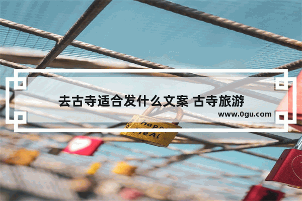去古寺适合发什么文案 古寺旅游