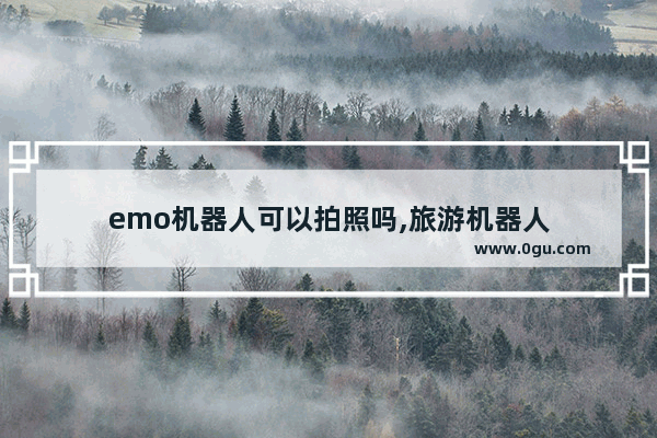emo机器人可以拍照吗,旅游机器人