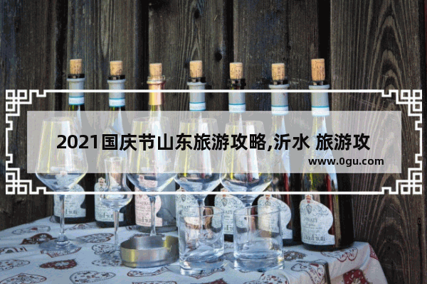 2021国庆节山东旅游攻略,沂水 旅游攻略