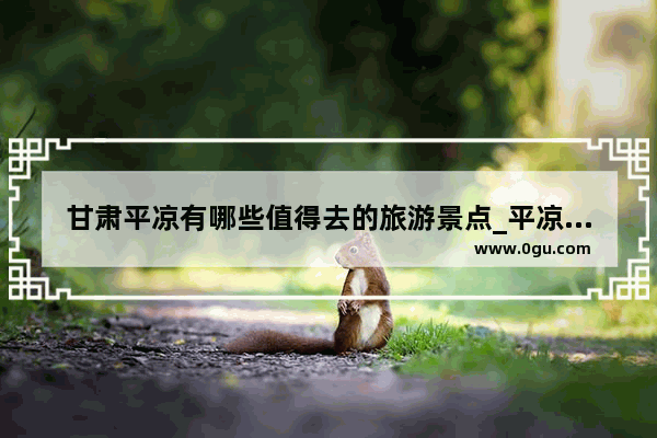 甘肃平凉有哪些值得去的旅游景点_平凉市公园排名