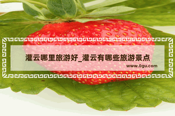 灌云哪里旅游好_灌云有哪些旅游景点