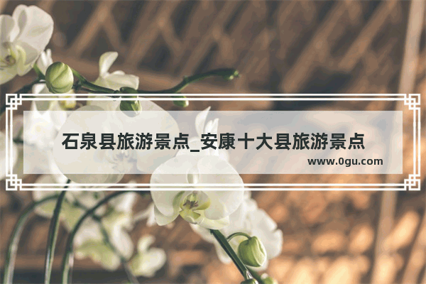 石泉县旅游景点_安康十大县旅游景点