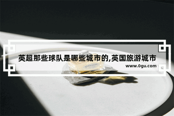 英超那些球队是哪些城市的,英国旅游城市