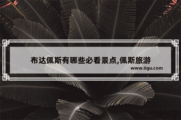 布达佩斯有哪些必看景点,佩斯旅游