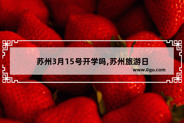 苏州3月15号开学吗,苏州旅游日