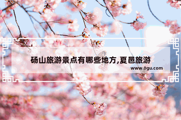 砀山旅游景点有哪些地方,夏邑旅游
