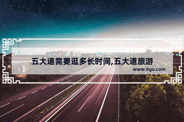 五大道需要逛多长时间,五大道旅游