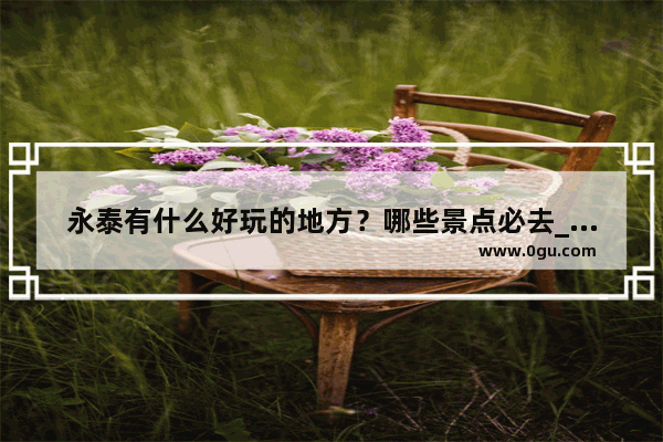 永泰有什么好玩的地方？哪些景点必去_永泰赤壁有什么好玩的