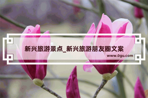 新兴旅游景点_新兴旅游朋友圈文案