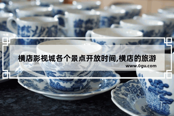 横店影视城各个景点开放时间,横店的旅游