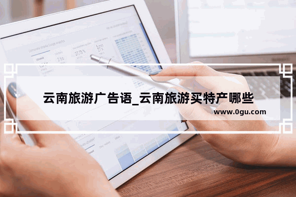 云南旅游广告语_云南旅游买特产哪些