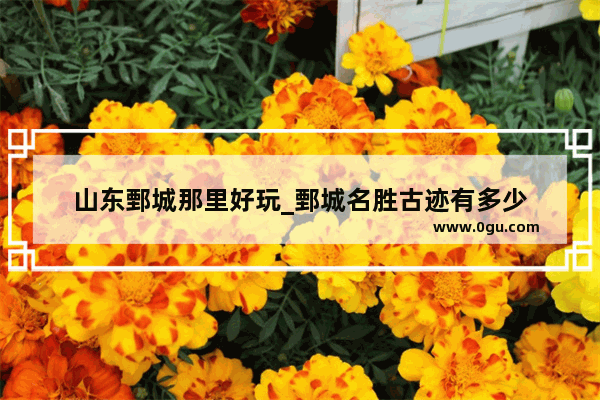 山东鄄城那里好玩_鄄城名胜古迹有多少