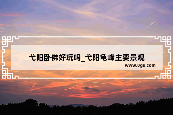 弋阳卧佛好玩吗_弋阳龟峰主要景观