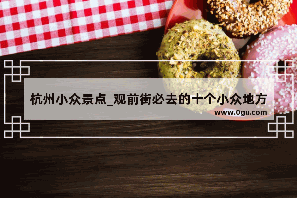 杭州小众景点_观前街必去的十个小众地方