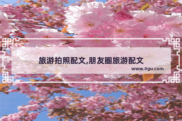 旅游拍照配文,朋友圈旅游配文
