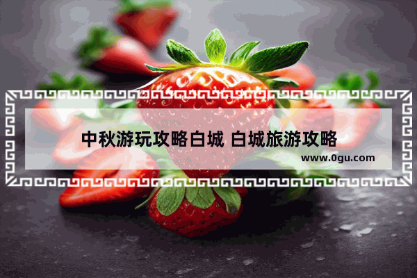 中秋游玩攻略白城 白城旅游攻略