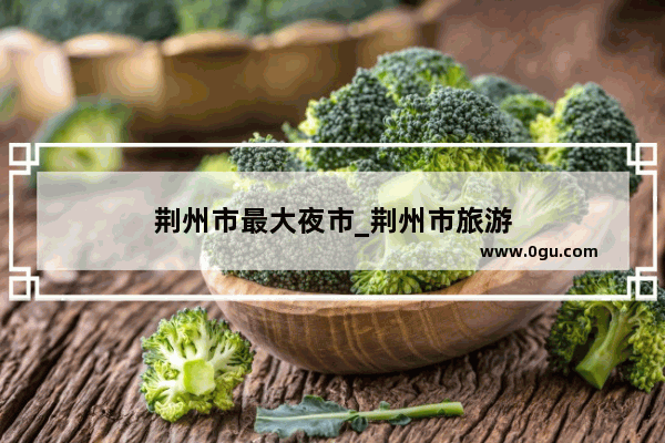 荆州市最大夜市_荆州市旅游