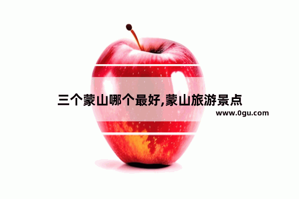 三个蒙山哪个最好,蒙山旅游景点
