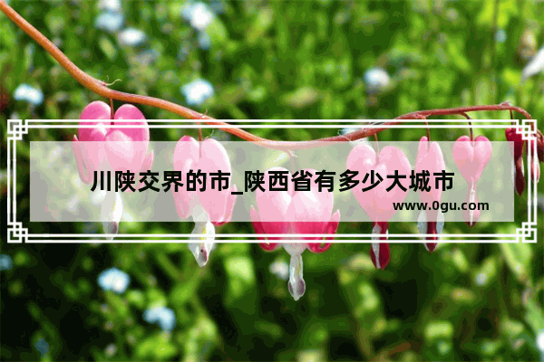 川陕交界的市_陕西省有多少大城市