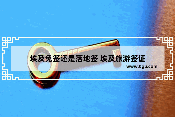 埃及免签还是落地签 埃及旅游签证