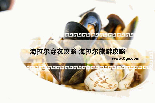 海拉尔穿衣攻略 海拉尔旅游攻略