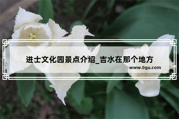 进士文化园景点介绍_吉水在那个地方