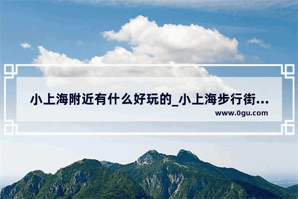 小上海附近有什么好玩的_小上海步行街营业时间