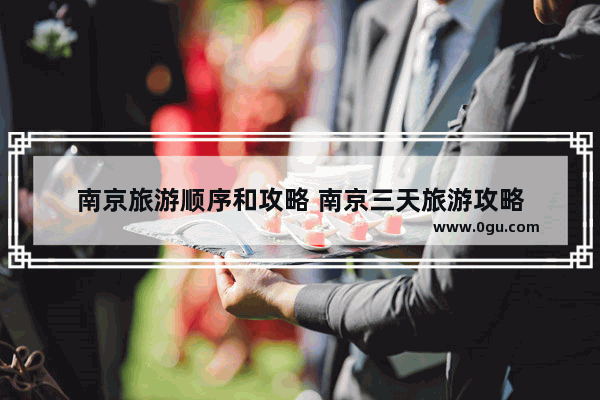 南京旅游顺序和攻略 南京三天旅游攻略