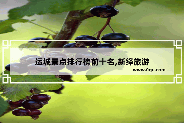 运城景点排行榜前十名,新绛旅游