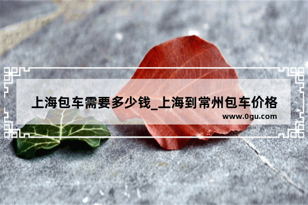 上海包车需要多少钱_上海到常州包车价格