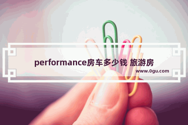 performance房车多少钱 旅游房车价格