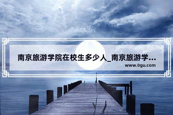 南京旅游学院在校生多少人_南京旅游学院是几本