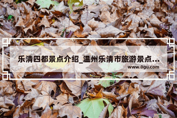 乐清四都景点介绍_温州乐清市旅游景点推荐