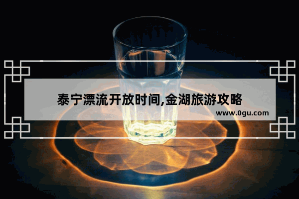泰宁漂流开放时间,金湖旅游攻略
