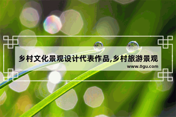 乡村文化景观设计代表作品,乡村旅游景观