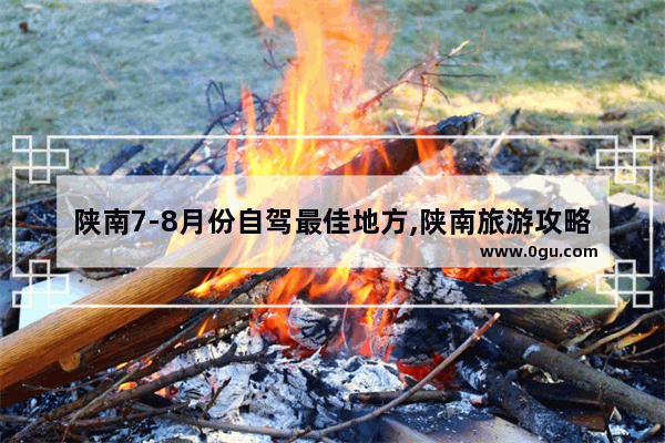 陕南7-8月份自驾最佳地方,陕南旅游攻略